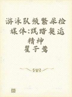 游泳队频繁尿检 媒体:践踏奥运精神